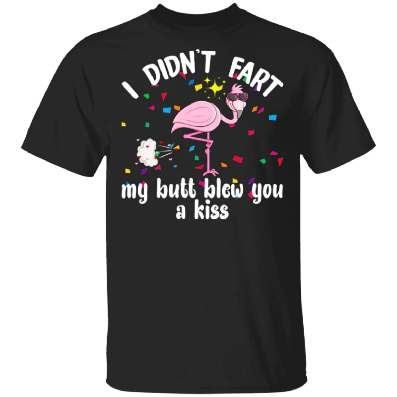 I Didn't Fart My Butt Blew You A Kiss Flamingo Lover Husband Wife Fiance Fiancee Boyfriend Girlfriend Mom Dad Grandma Grandpa Valentine T-Shirt Iron Safe Non-Iron Wrinkle Free